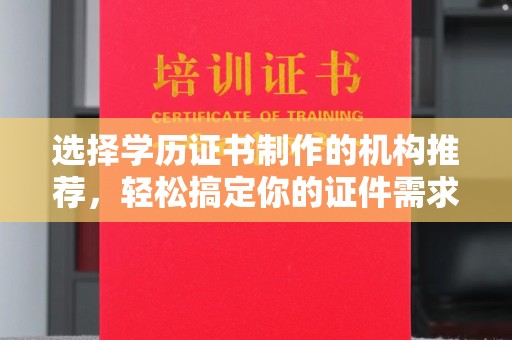 渭城选择学历证书制作的机构推荐，轻松搞定你的证件需求